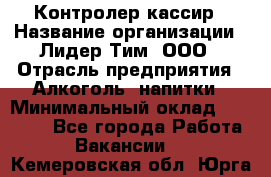 Контролер-кассир › Название организации ­ Лидер Тим, ООО › Отрасль предприятия ­ Алкоголь, напитки › Минимальный оклад ­ 35 000 - Все города Работа » Вакансии   . Кемеровская обл.,Юрга г.